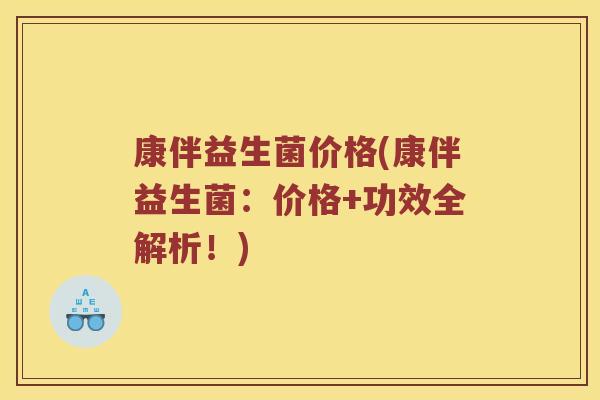 康伴益生菌价格(康伴益生菌：价格+功效全解析！)