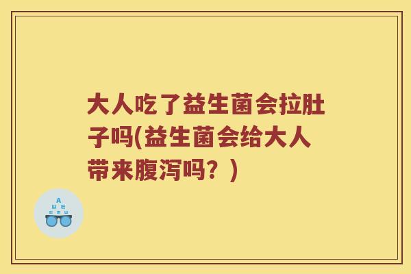 大人吃了益生菌会拉肚子吗(益生菌会给大人带来腹泻吗？)