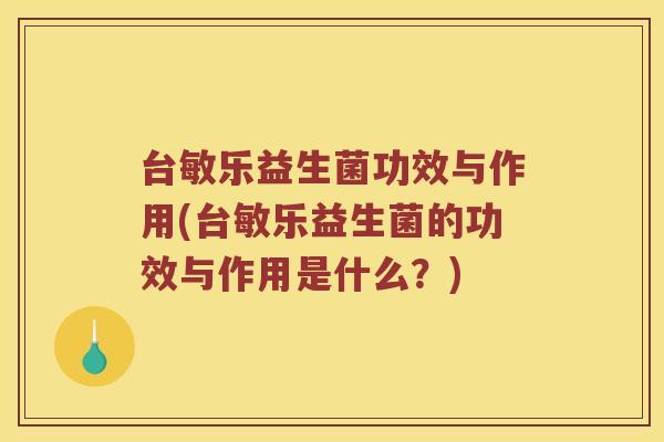 台敏乐益生菌功效与作用(台敏乐益生菌的功效与作用是什么？)