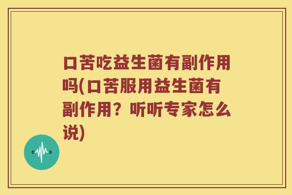 口苦吃益生菌有副作用吗(口苦服用益生菌有副作用?听听专家怎么说) 口苦吃益生菌有副作用吗(口苦服用益生菌有副作用?听听专家怎么说)