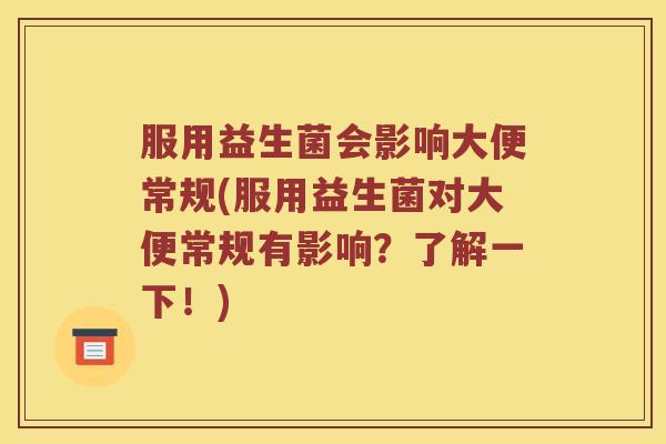 服用益生菌会影响大便常规(服用益生菌对大便常规有影响？了解一下！)