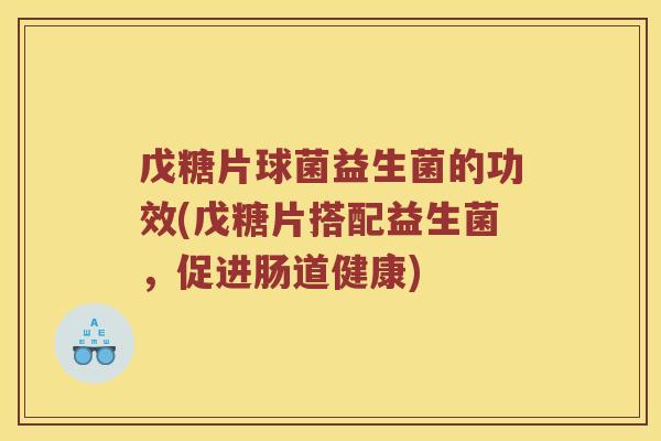 戊糖片球菌益生菌的功效(戊糖片搭配益生菌，促进肠道健康)