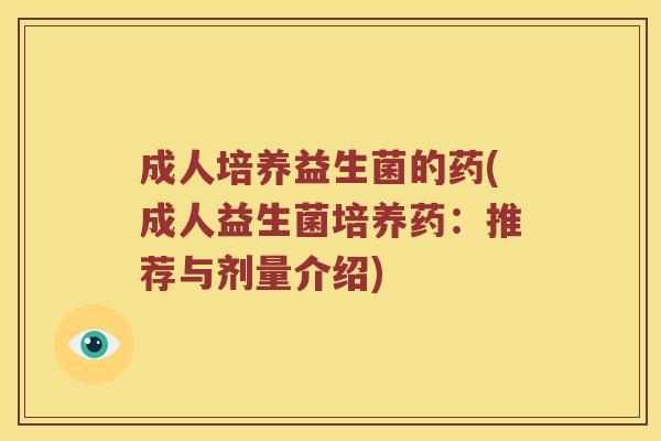 成人培养益生菌的药(成人益生菌培养药：推荐与剂量介绍)
