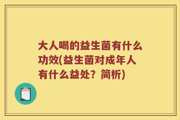 大人喝的益生菌有什么功效(益生菌对成年人有什么益处？简析)