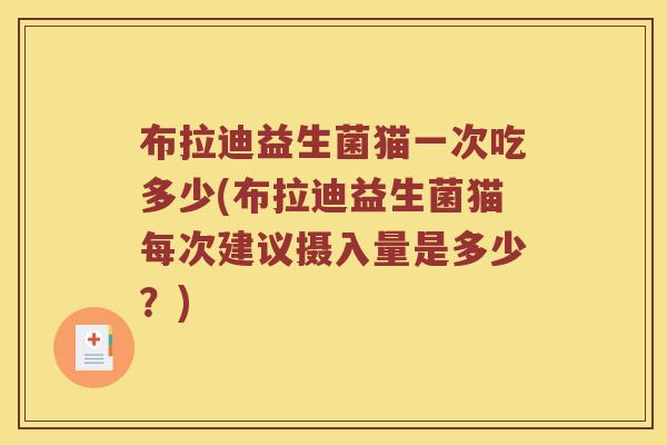 布拉迪益生菌猫一次吃多少(布拉迪益生菌猫每次建议摄入量是多少？)