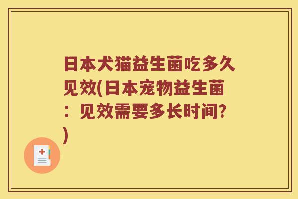 日本犬猫益生菌吃多久见效(日本宠物益生菌：见效需要多长时间？)