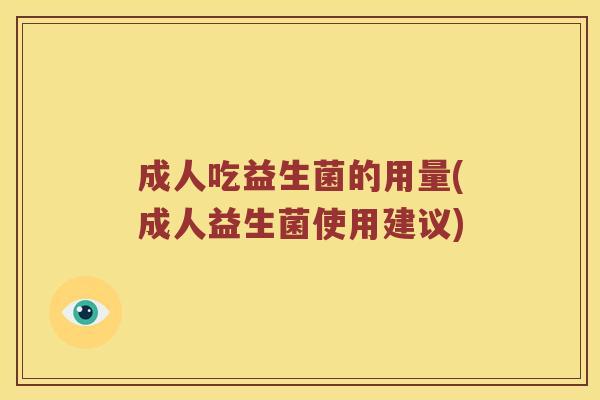 成人吃益生菌的用量(成人益生菌使用建议)