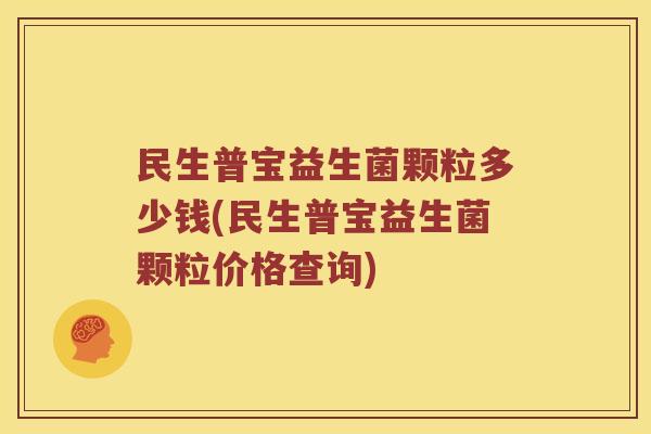民生普宝益生菌颗粒多少钱(民生普宝益生菌颗粒价格查询)