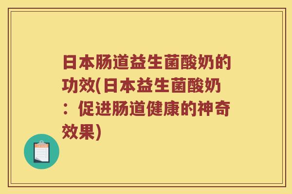 日本肠道益生菌酸奶的功效(日本益生菌酸奶：促进肠道健康的神奇效果)