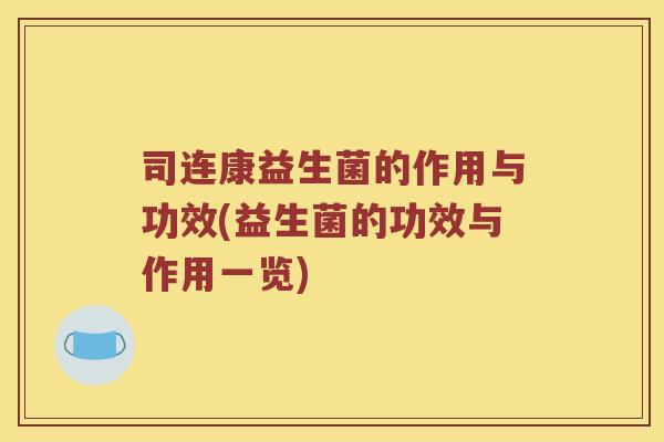 司连康益生菌的作用与功效(益生菌的功效与作用一览)