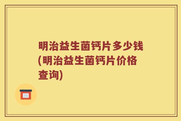 明治益生菌钙片多少钱(明治益生菌钙片价格查询)