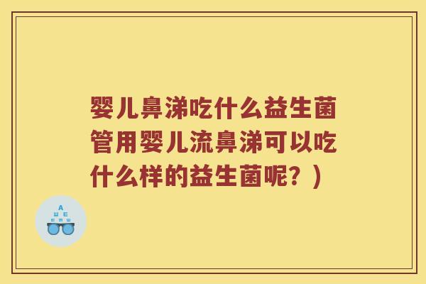 婴儿鼻涕吃什么益生菌管用婴儿流鼻涕可以吃什么样的益生菌呢？)