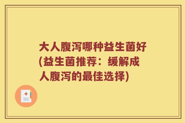 大人腹泻哪种益生菌好(益生菌推荐：缓解成人腹泻的最佳选择)