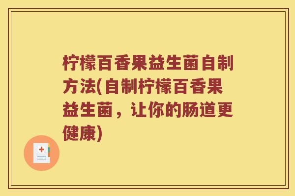 柠檬百香果益生菌自制方法(自制柠檬百香果益生菌，让你的肠道更健康)