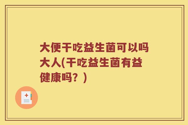 大便干吃益生菌可以吗大人(干吃益生菌有益健康吗？)