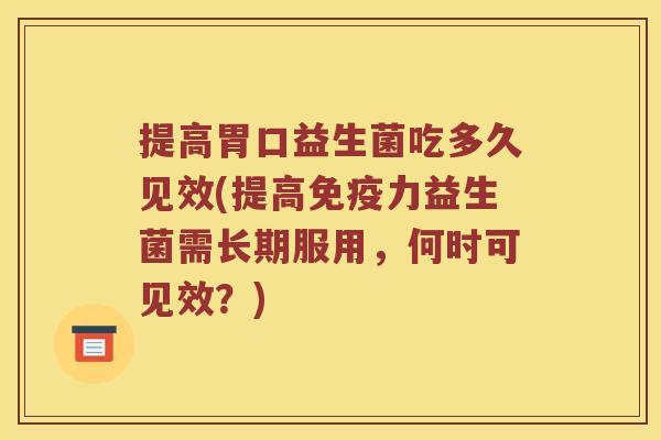 提高胃口益生菌吃多久见效(提高免疫力益生菌需长期服用，何时可见效？)
