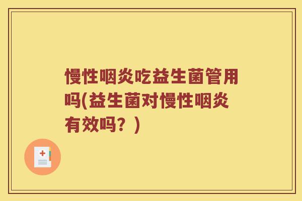 慢性咽炎吃益生菌管用吗(益生菌对慢性咽炎有效吗？)