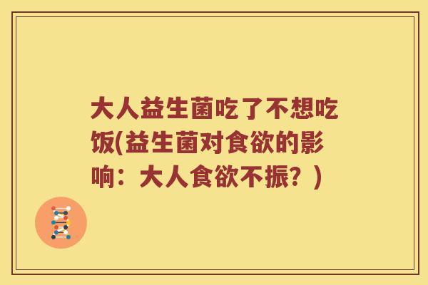 大人益生菌吃了不想吃饭(益生菌对食欲的影响：大人食欲不振？)
