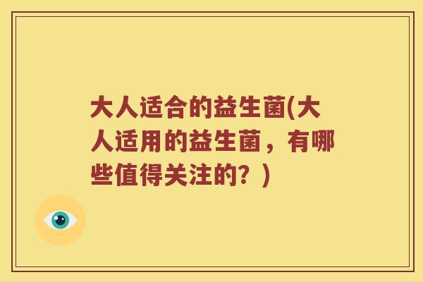 大人适合的益生菌(大人适用的益生菌,有哪些值得关注的?) 大人适合的益生菌(大人适用的益生菌,有哪些值得关注的?)