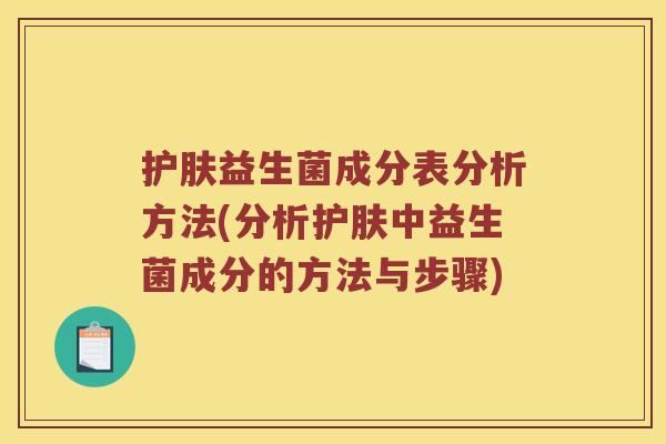 护肤益生菌成分表分析方法(分析护肤中益生菌成分的方法与步骤) 护肤益生菌成分表分析方法(分析护肤中益生菌成分的方法与步骤)