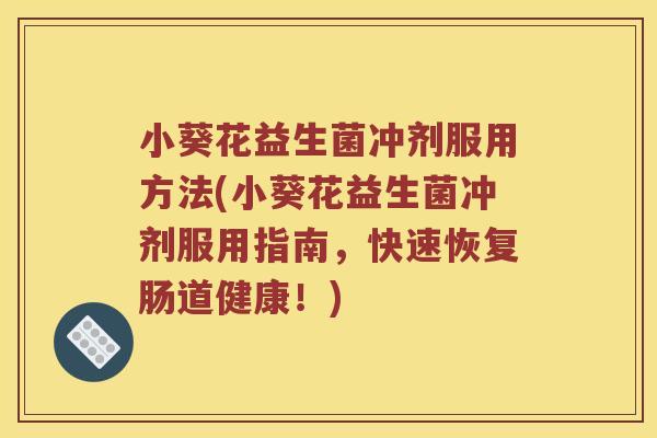 小葵花益生菌冲剂服用方法(小葵花益生菌冲剂服用指南，快速恢复肠道健康！)