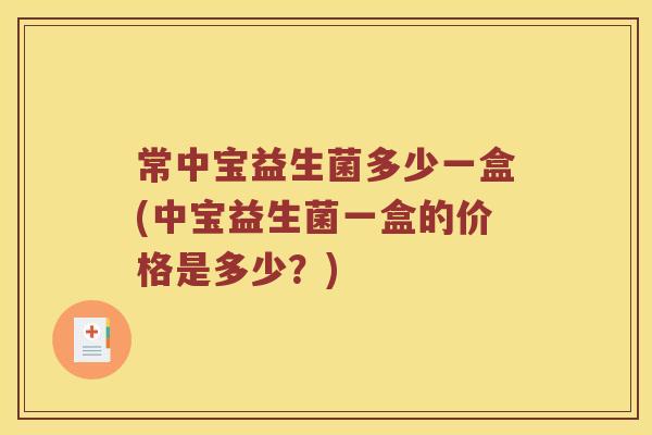常中宝益生菌多少一盒(中宝益生菌一盒的价格是多少？)