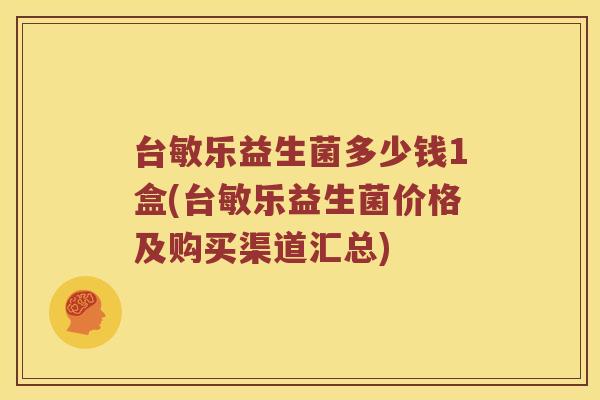 台敏乐益生菌多少钱1盒(台敏乐益生菌价格及购买渠道汇总)