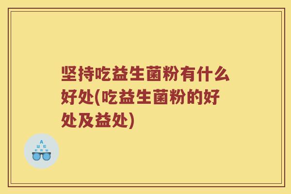 坚持吃益生菌粉有什么好处(吃益生菌粉的好处及益处)