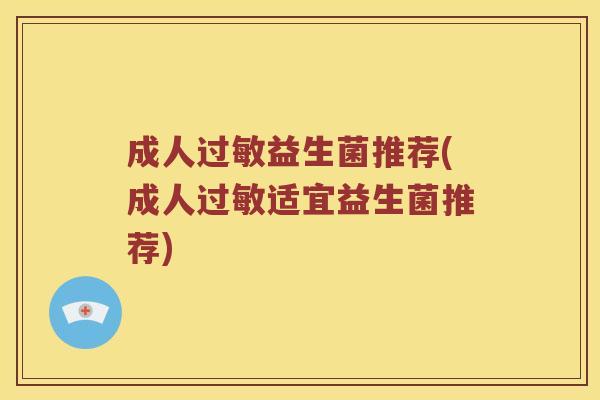成人过敏益生菌推荐(成人过敏适宜益生菌推荐)