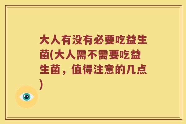 大人有没有必要吃益生菌(大人需不需要吃益生菌，值得注意的几点)