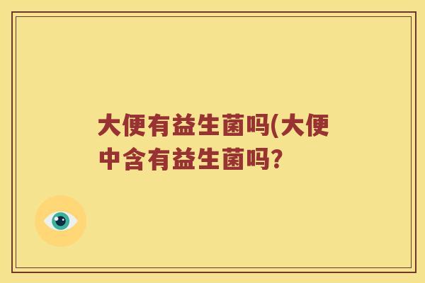 大便有益生菌吗(大便中含有益生菌吗？