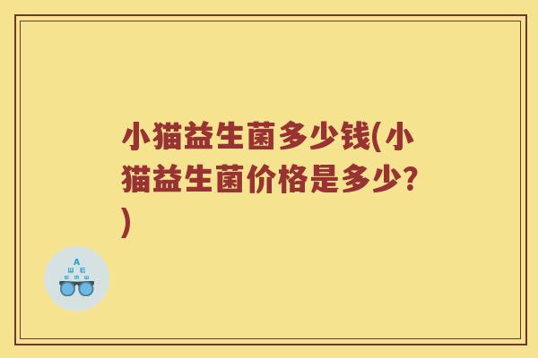 小猫益生菌多少钱(小猫益生菌价格是多少？)