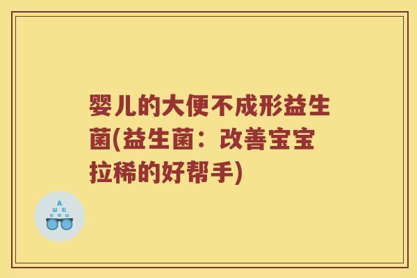 婴儿的大便不成形益生菌(益生菌：改善宝宝拉稀的好帮手)