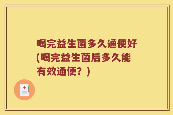 喝完益生菌多久通便好(喝完益生菌后多久能有效通便？)