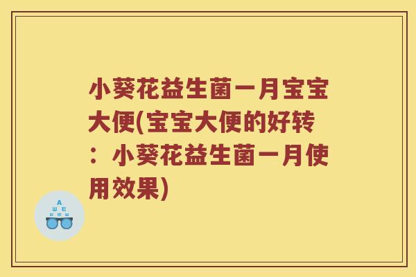 小葵花益生菌一月宝宝大便(宝宝大便的好转：小葵花益生菌一月使用效果)