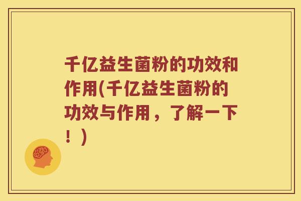千亿益生菌粉的功效和作用(千亿益生菌粉的功效与作用，了解一下！)