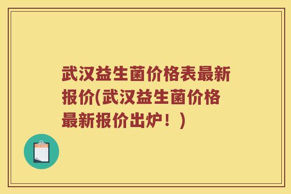 武汉益生菌价格表最新报价(武汉益生菌价格最新报价出炉！)