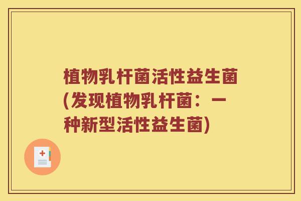 植物乳杆菌活性益生菌(发现植物乳杆菌：一种新型活性益生菌)