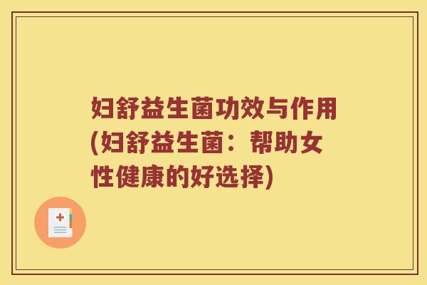 妇舒益生菌功效与作用(妇舒益生菌：帮助女性健康的好选择)