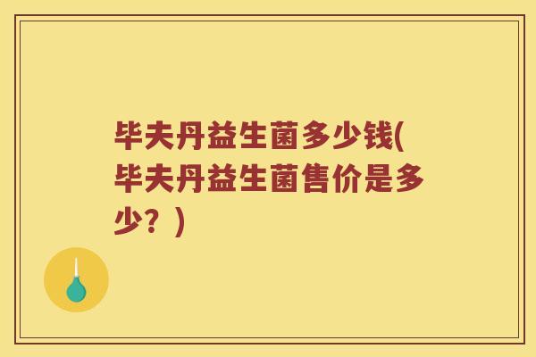 毕夫丹益生菌多少钱(毕夫丹益生菌售价是多少？)