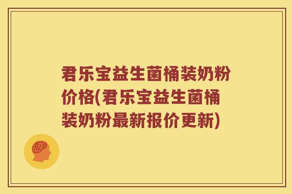君乐宝益生菌桶装奶粉价格(君乐宝益生菌桶装奶粉最新报价更新)
