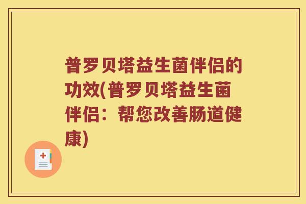 普罗贝塔益生菌伴侣的功效(普罗贝塔益生菌伴侣：帮您改善肠道健康)