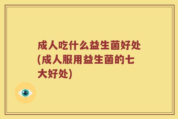 成人吃什么益生菌好处(成人服用益生菌的七大好处)