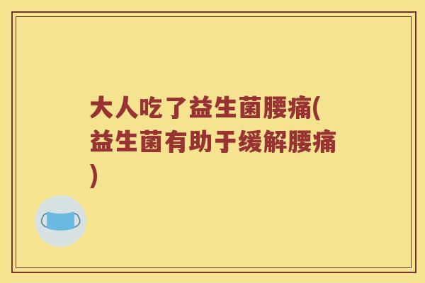 大人吃了益生菌腰痛(益生菌有助于缓解腰痛)
