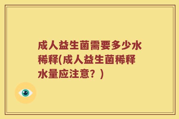 成人益生菌需要多少水稀释(成人益生菌稀释水量应注意？)