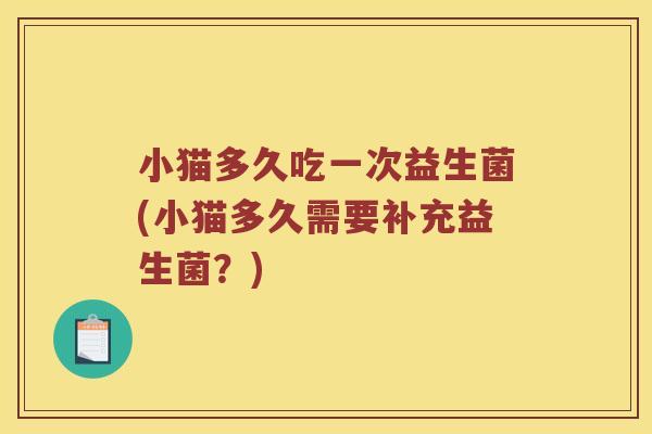 小猫多久吃一次益生菌(小猫多久需要补充益生菌？)