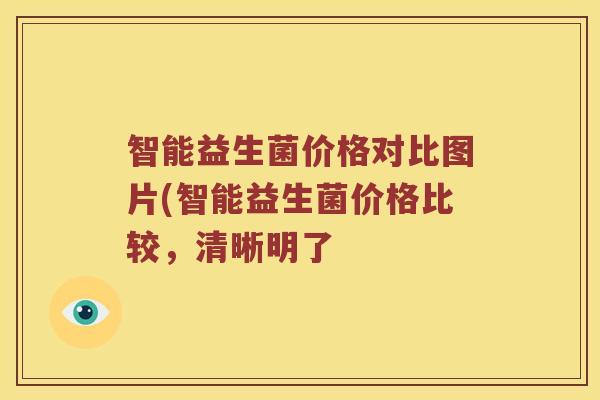 智能益生菌价格对比图片(智能益生菌价格比较，清晰明了