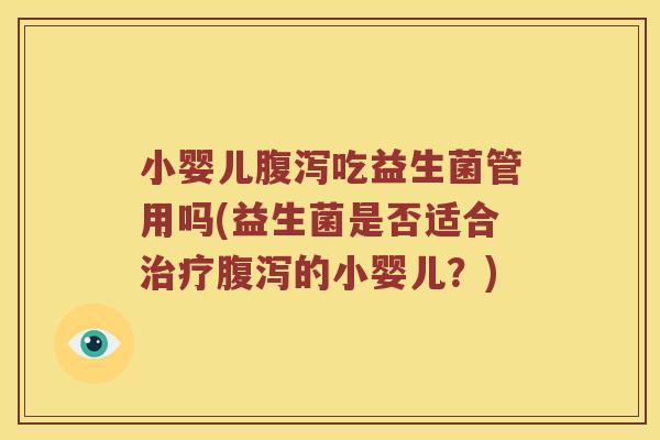 小婴儿腹泻吃益生菌管用吗(益生菌是否适合治疗腹泻的小婴儿？)