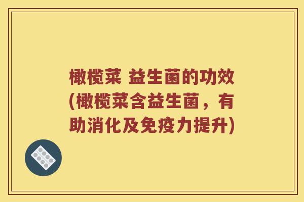 橄榄菜 益生菌的功效(橄榄菜含益生菌，有助消化及免疫力提升)
