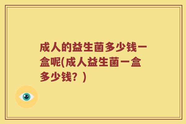 成人的益生菌多少钱一盒呢(成人益生菌一盒多少钱？)
